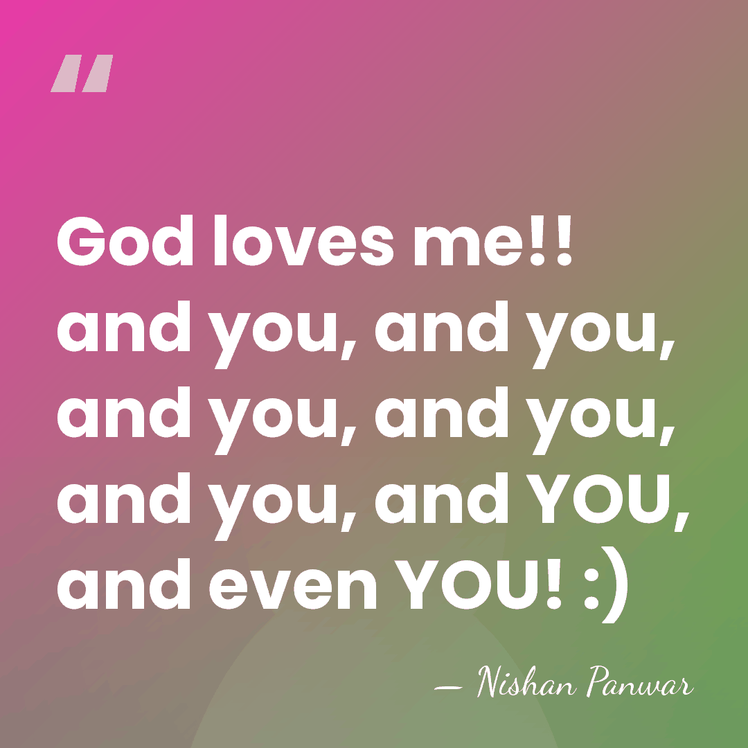God loves me!! and you, and you, and you, and you, and&hellip; - Nishan Panwar