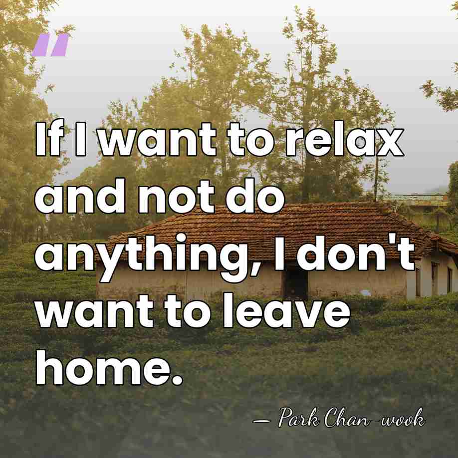 If I want to relax and not do anything, I don't want&hellip; - Park Chan-wook