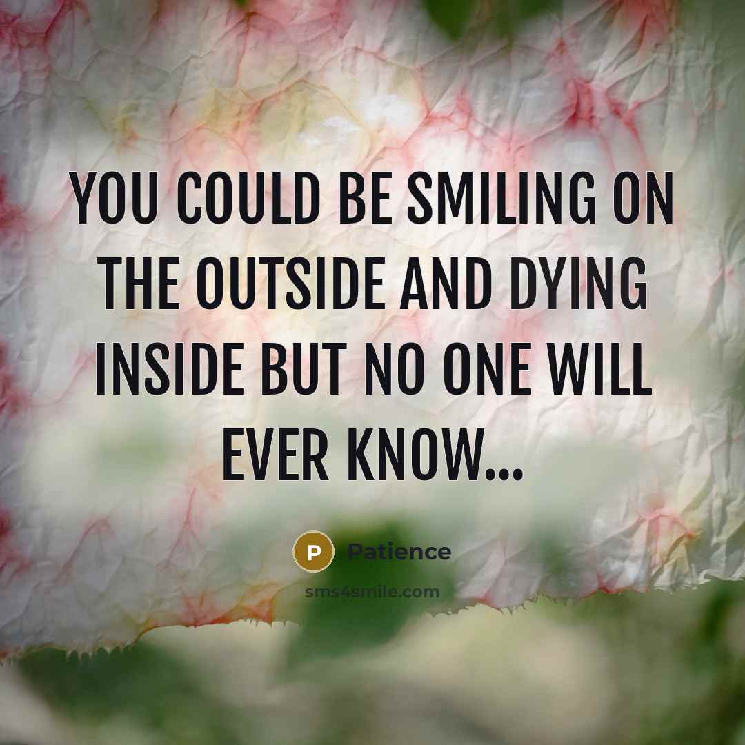 “You could be smiling on the outside and dying inside…” quote by Patience