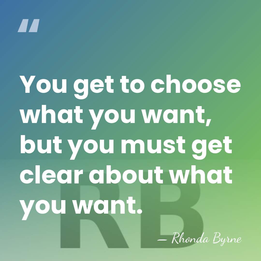You get to choose what you want, but you must get clear&hellip; - Rhonda Byrne