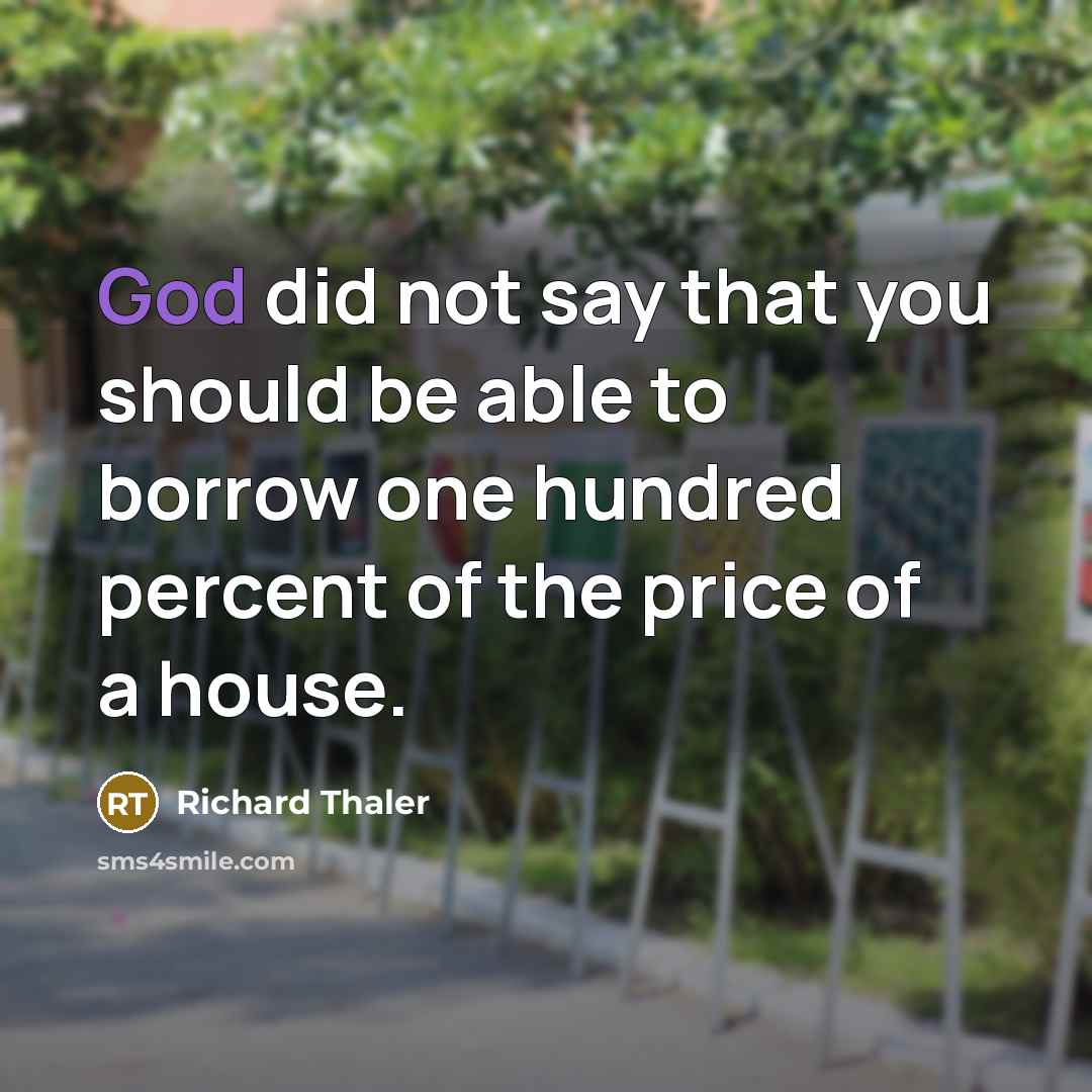 “God did not say that you should be able to borrow one hundred percent of the price of a house.” quote by Richard Thaler