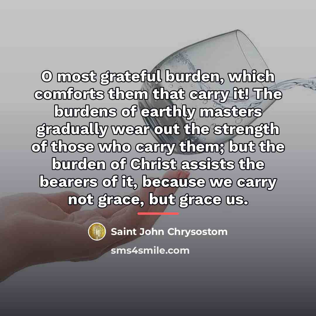 “O most grateful burden, which comforts them that carry it!…” quote by Saint John Chrysostom