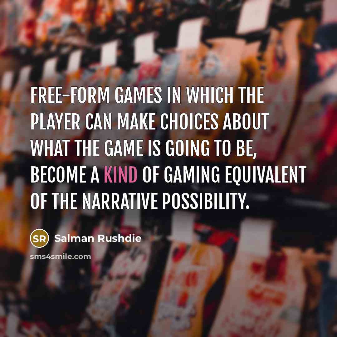 “Free-form games in which the player can make choices about…” quote by Salman Rushdie