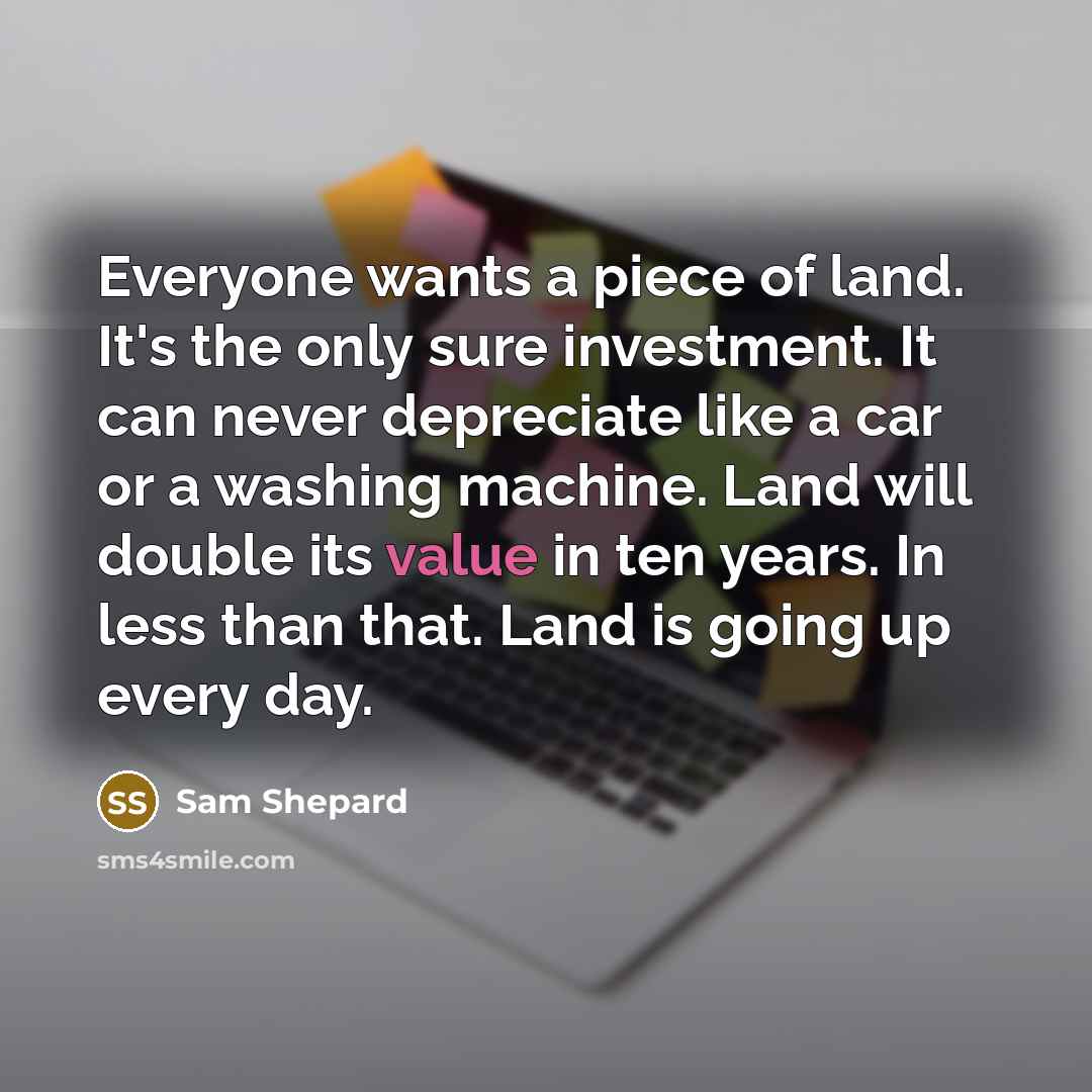 “Everyone wants a piece of land. It's the only sure…” quote by Sam Shepard