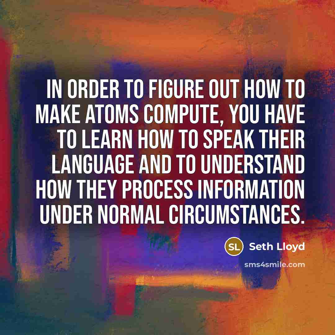 “In order to figure out how to make atoms compute,…” quote by Seth Lloyd