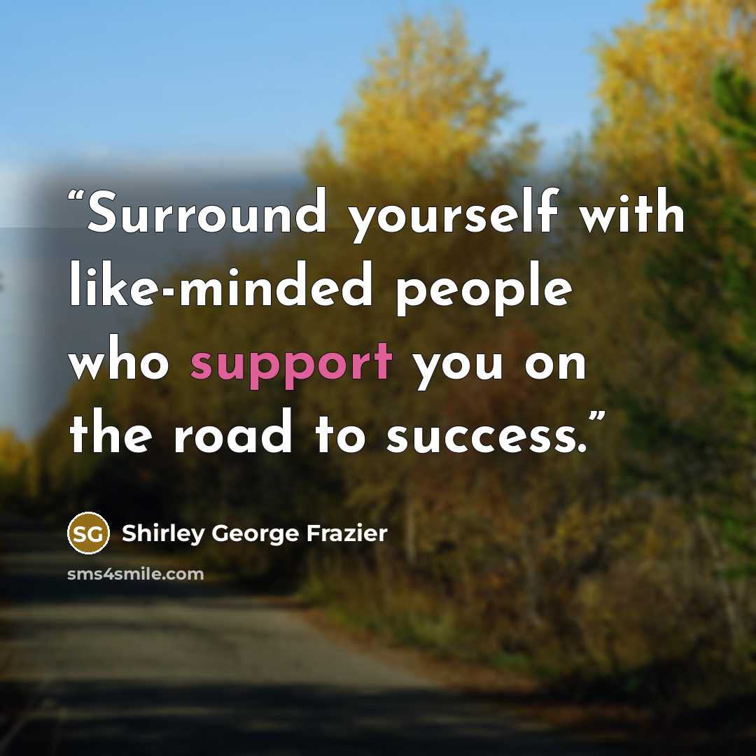 “Surround yourself with like-minded people who support you on the road to success.” quote by Shirley George Frazier