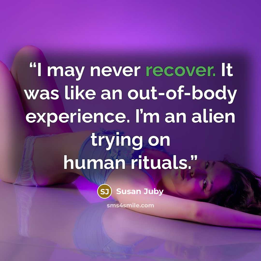 “I may never recover. It was like an out-of-body experience. I’m an alien trying on human rituals.” quote by Susan Juby
