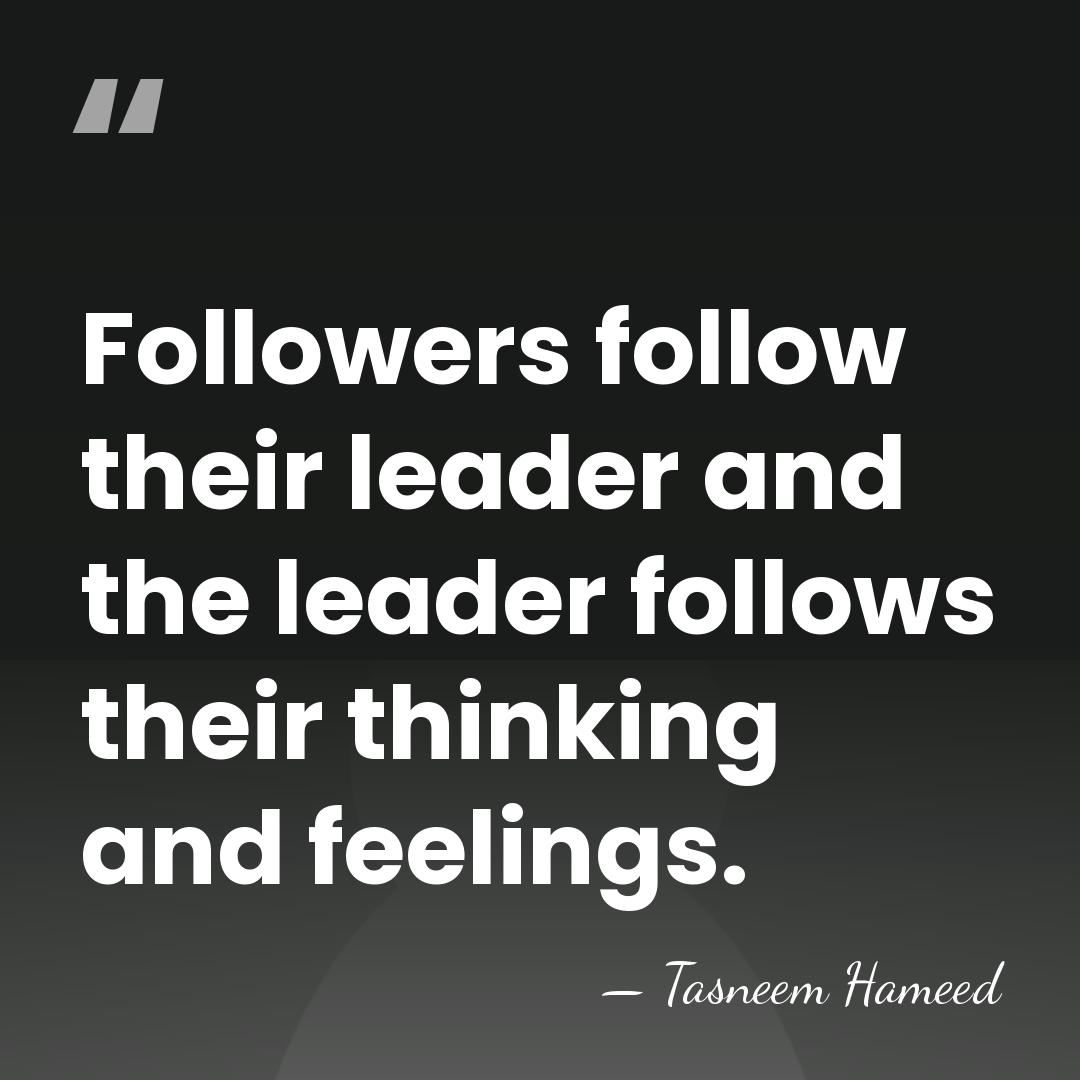 Followers follow their leader and the leader follows their thinking and feelings. - Tasneem Hameed