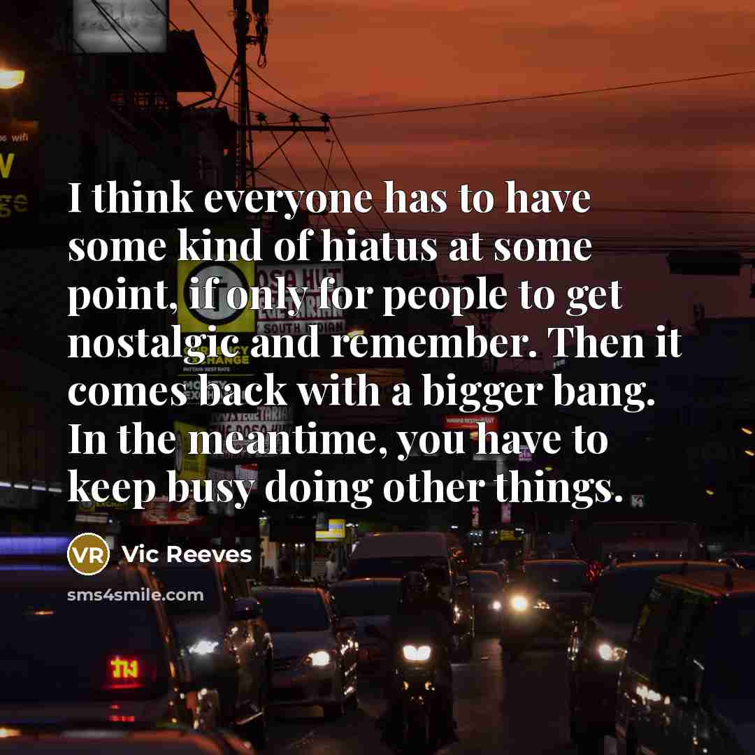 “I think everyone has to have some kind of hiatus…” quote by Vic Reeves