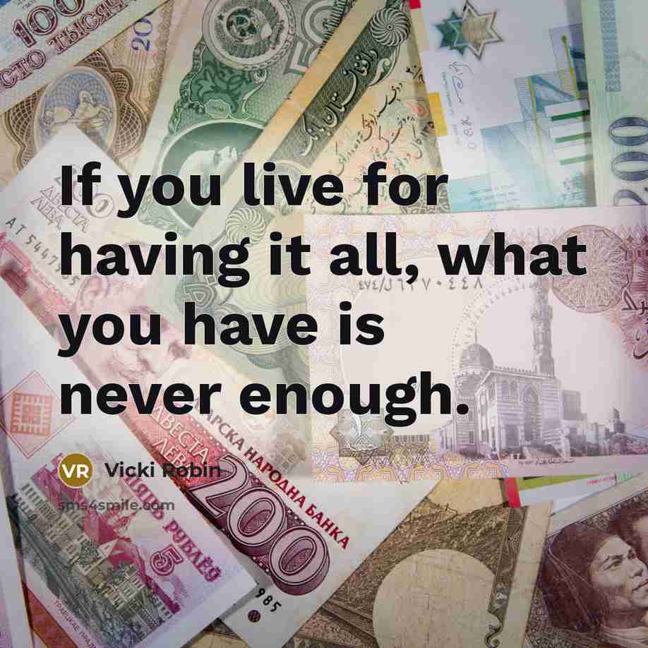 “If you live for having it all, what you have…” quote by Vicki Robin