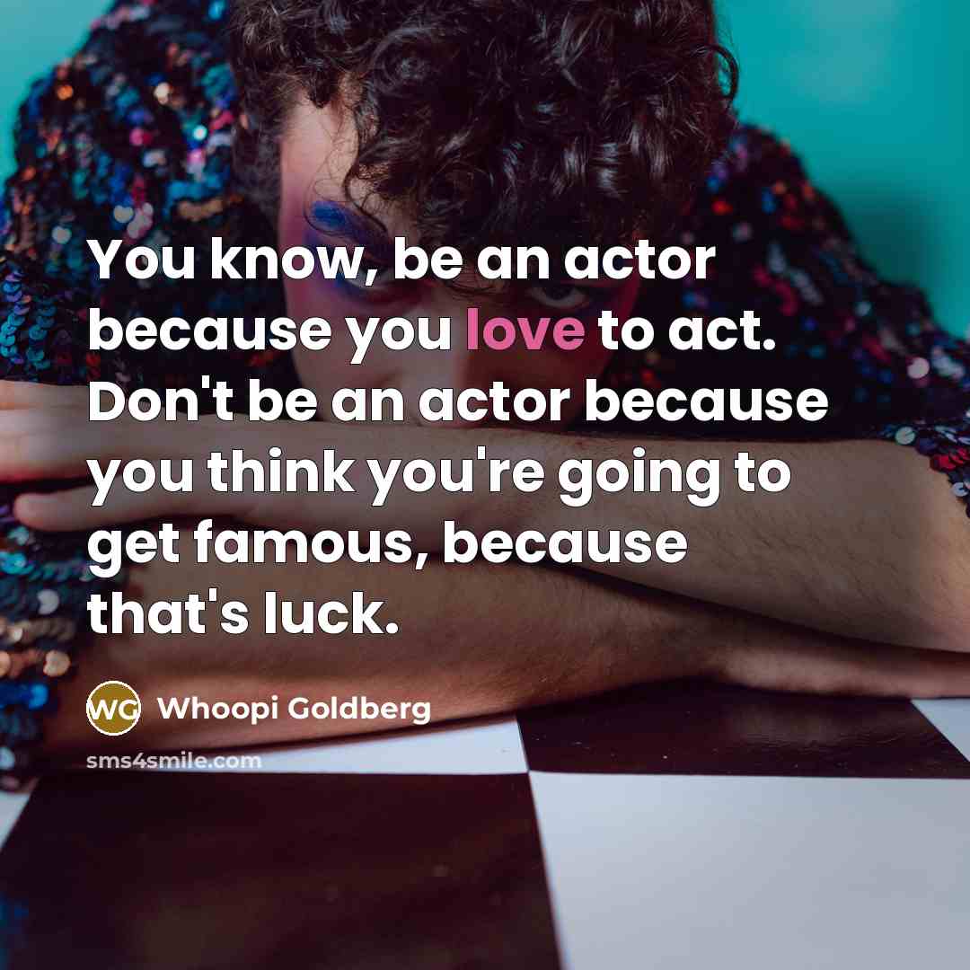 “You know, be an actor because you love to act.…” quote by Whoopi Goldberg