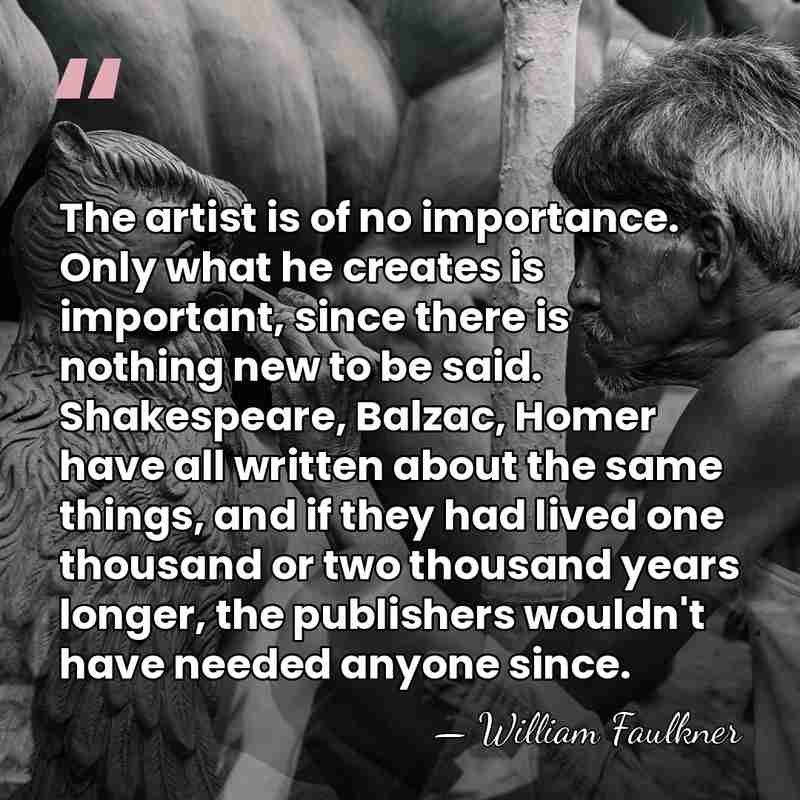 The artist is of no importance. Only what he creates is important,&hellip; - William Faulkner