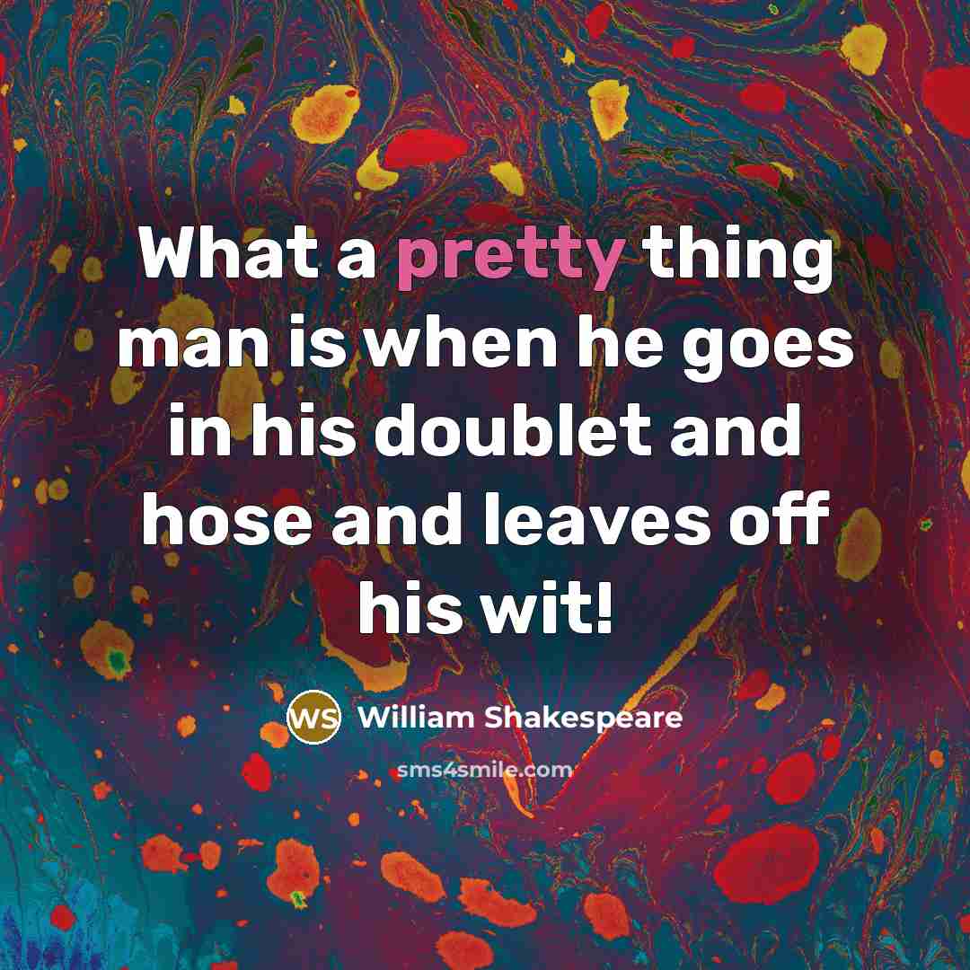 “What a pretty thing man is when he goes in…” quote by William Shakespeare