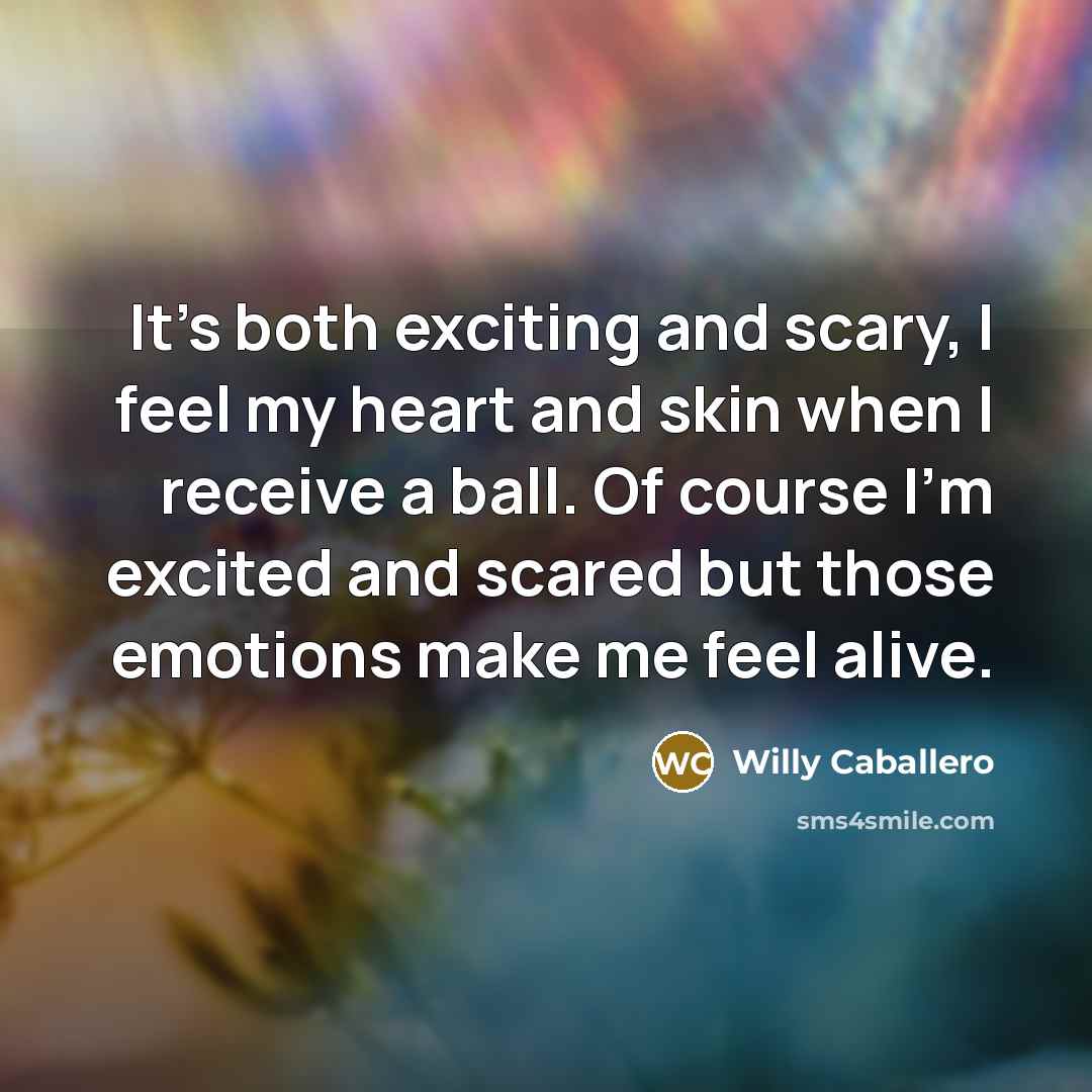 “It's both exciting and scary, I feel my heart and…” quote by Willy Caballero