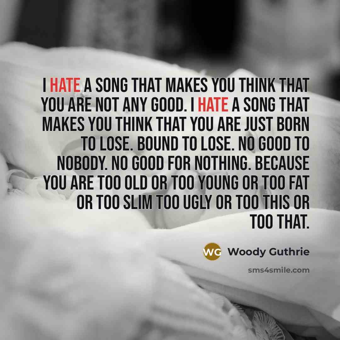 “I hate a song that makes you think that you…” quote by Woody Guthrie