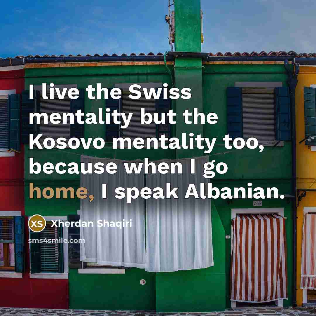 “I live the Swiss mentality but the Kosovo mentality too,…” quote by Xherdan Shaqiri