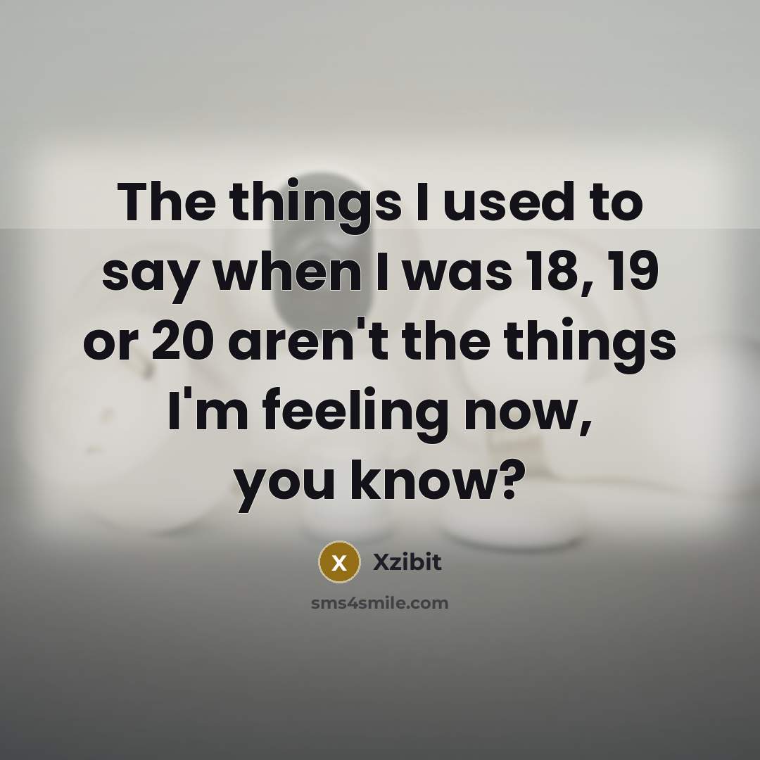 “The things I used to say when I was 18,…” quote by Xzibit