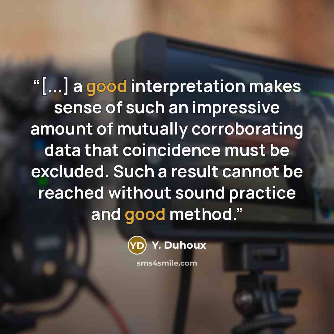 “[...] a good interpretation makes sense of such an impressive amount of mutually corroborating data that coincidence must be excluded. Such a result cannot be reached without sound practice and good method.” quote by Y. Duhoux