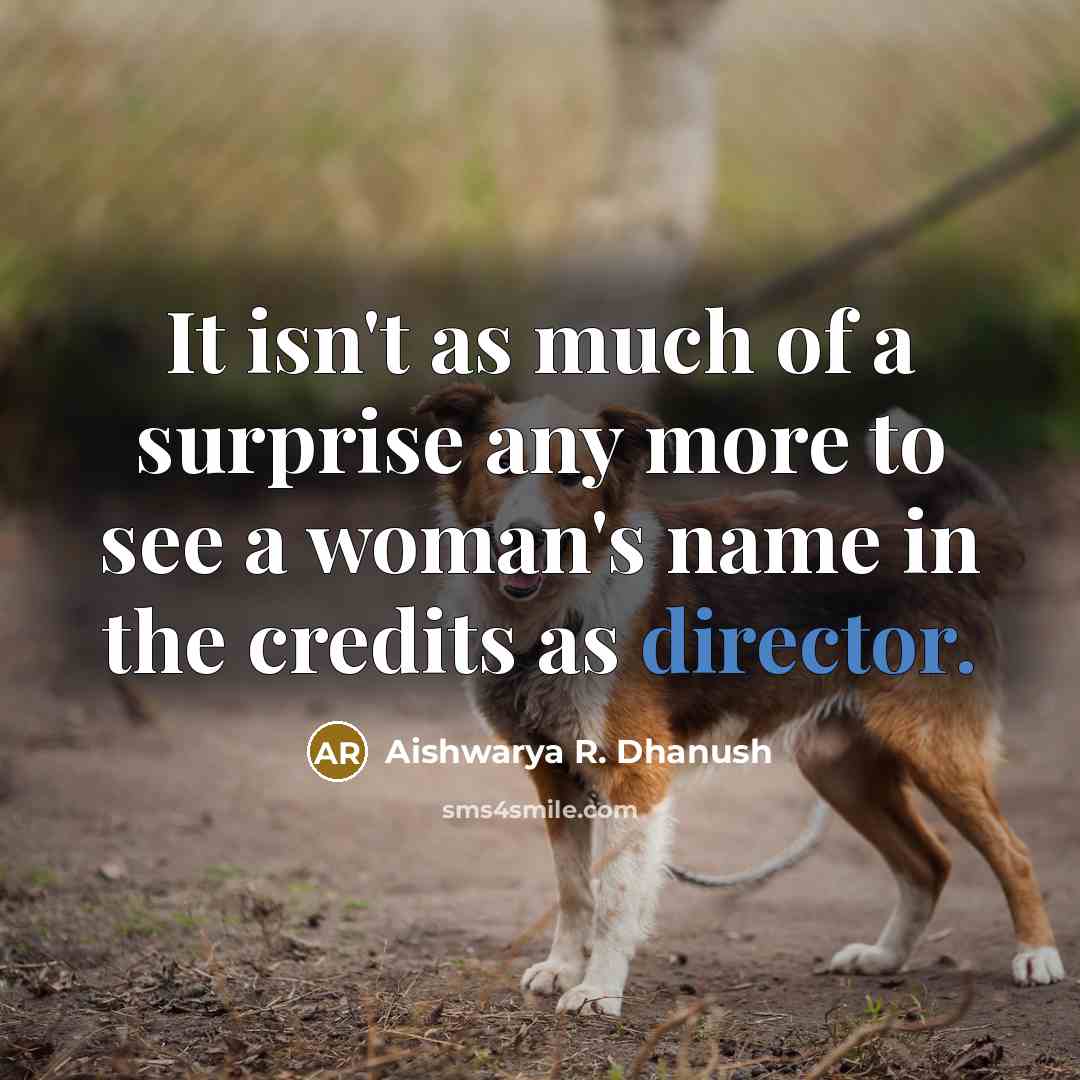 “It isn't as much of a surprise any more to see a woman's name in the credits as director.” quote by Aishwarya R. Dhanush