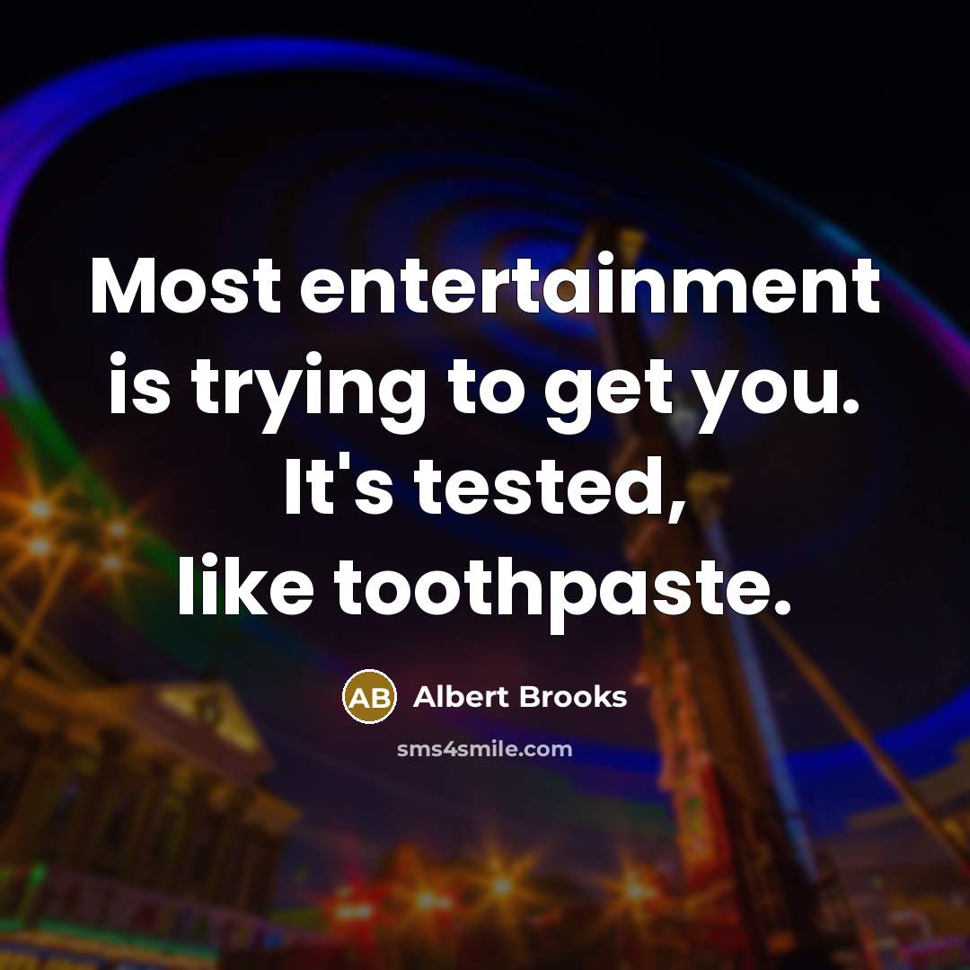 “Most entertainment is trying to get you. It's tested, like…” quote by Albert Brooks