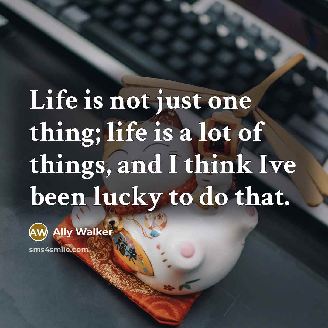 “Life is not just one thing; life is a lot…” quote by Ally Walker