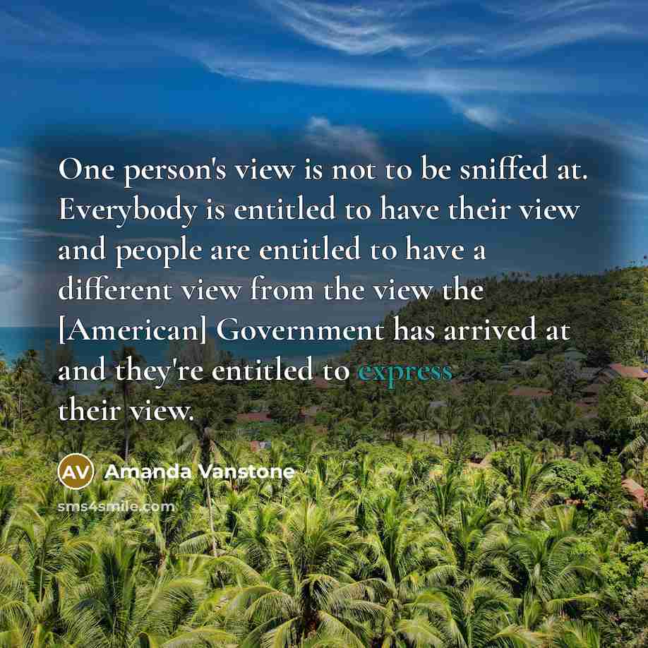 “One person's view is not to be sniffed at. Everybody…” quote by Amanda Vanstone