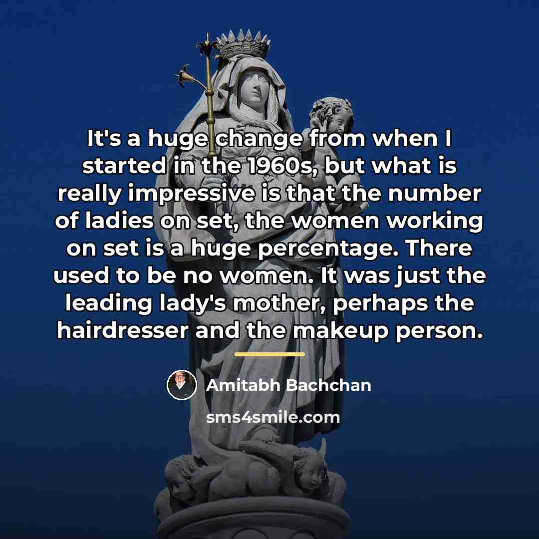 “It's a huge change from when I started in the…” quote by Amitabh Bachchan