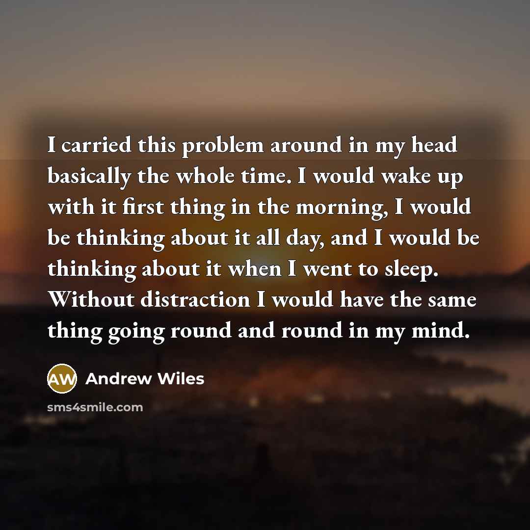 “I carried this problem around in my head basically the…” quote by Andrew Wiles