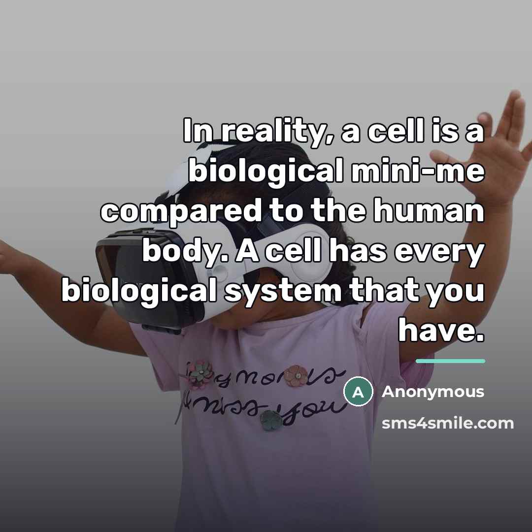 “In reality, a cell is a biological mini-me compared to…” quote by Anonymous