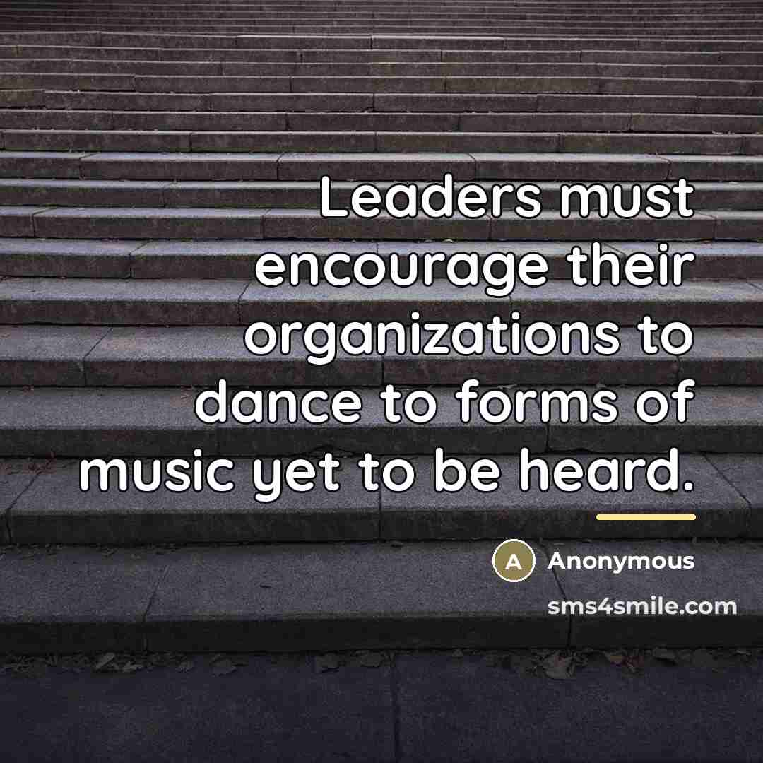 “Leaders must encourage their organizations to dance to forms of…” quote by Anonymous