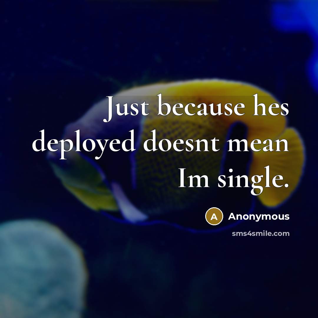 “Just because hes deployed doesnt mean Im single.” quote by Anonymous