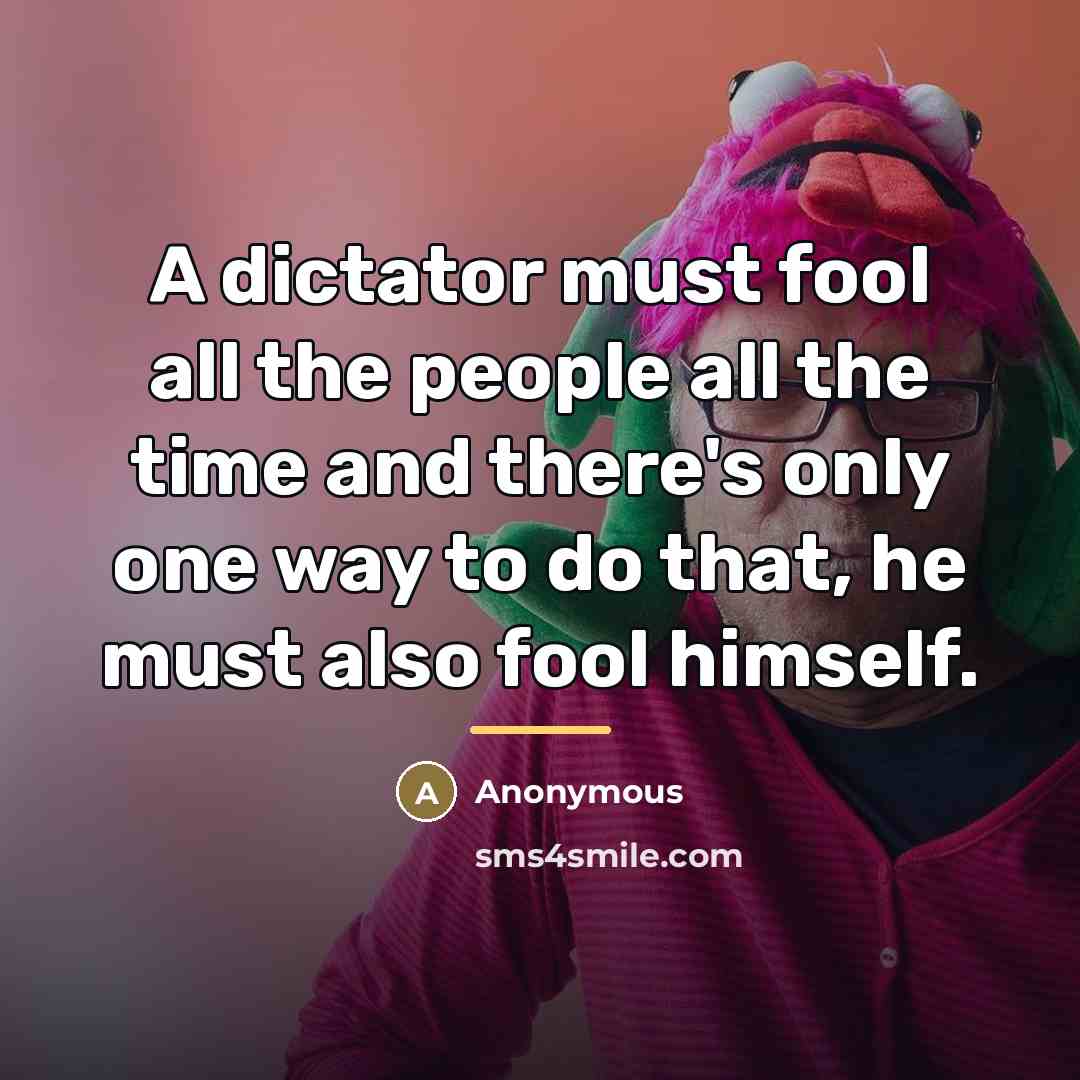 “A dictator must fool all the people all the time…” quote by Anonymous