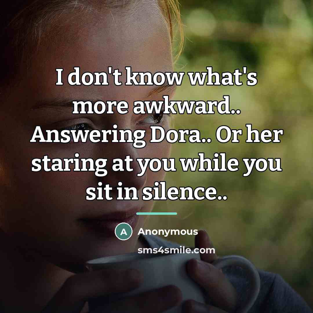 “I don't know what's more awkward.. Answering Dora.. Or her…” quote by Anonymous
