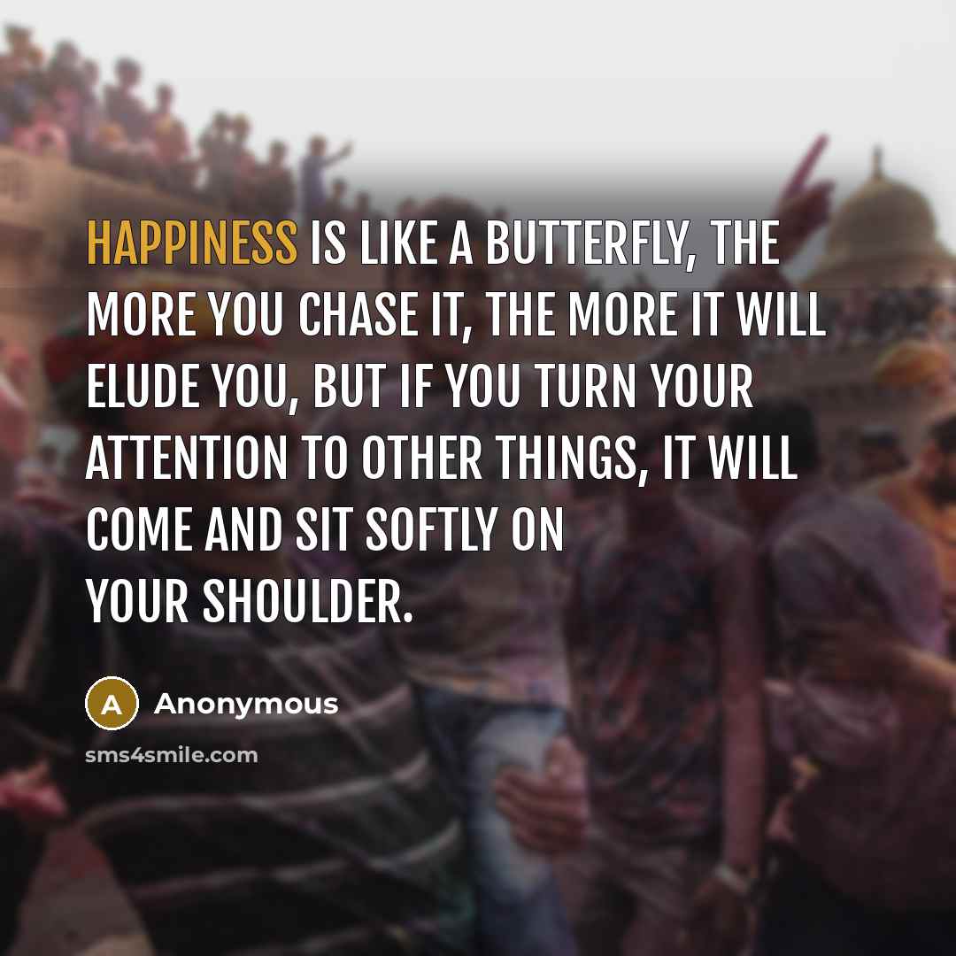 “Happiness is like a butterfly, the more you chase it,…” quote by Anonymous