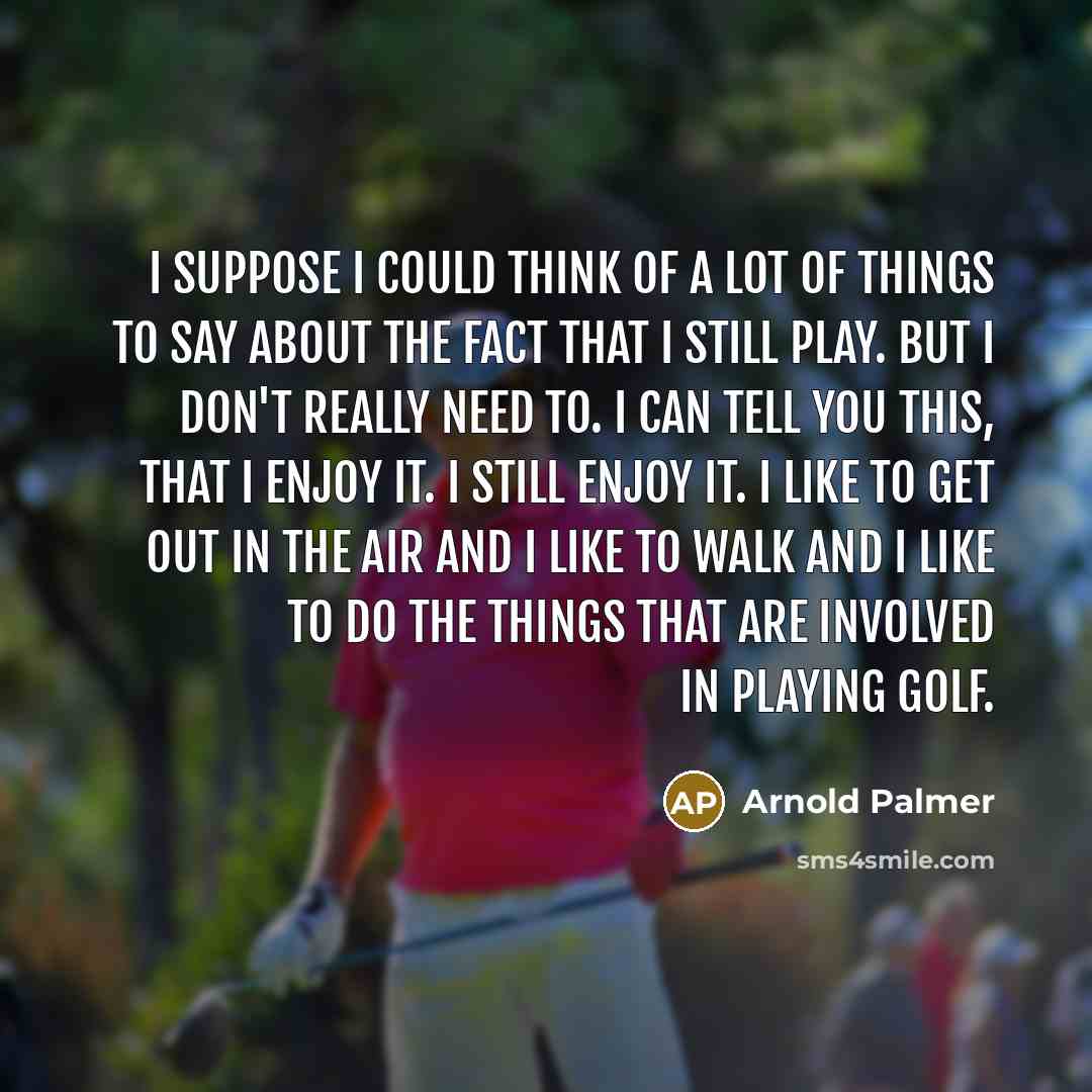 “I suppose I could think of a lot of things…” quote by Arnold Palmer
