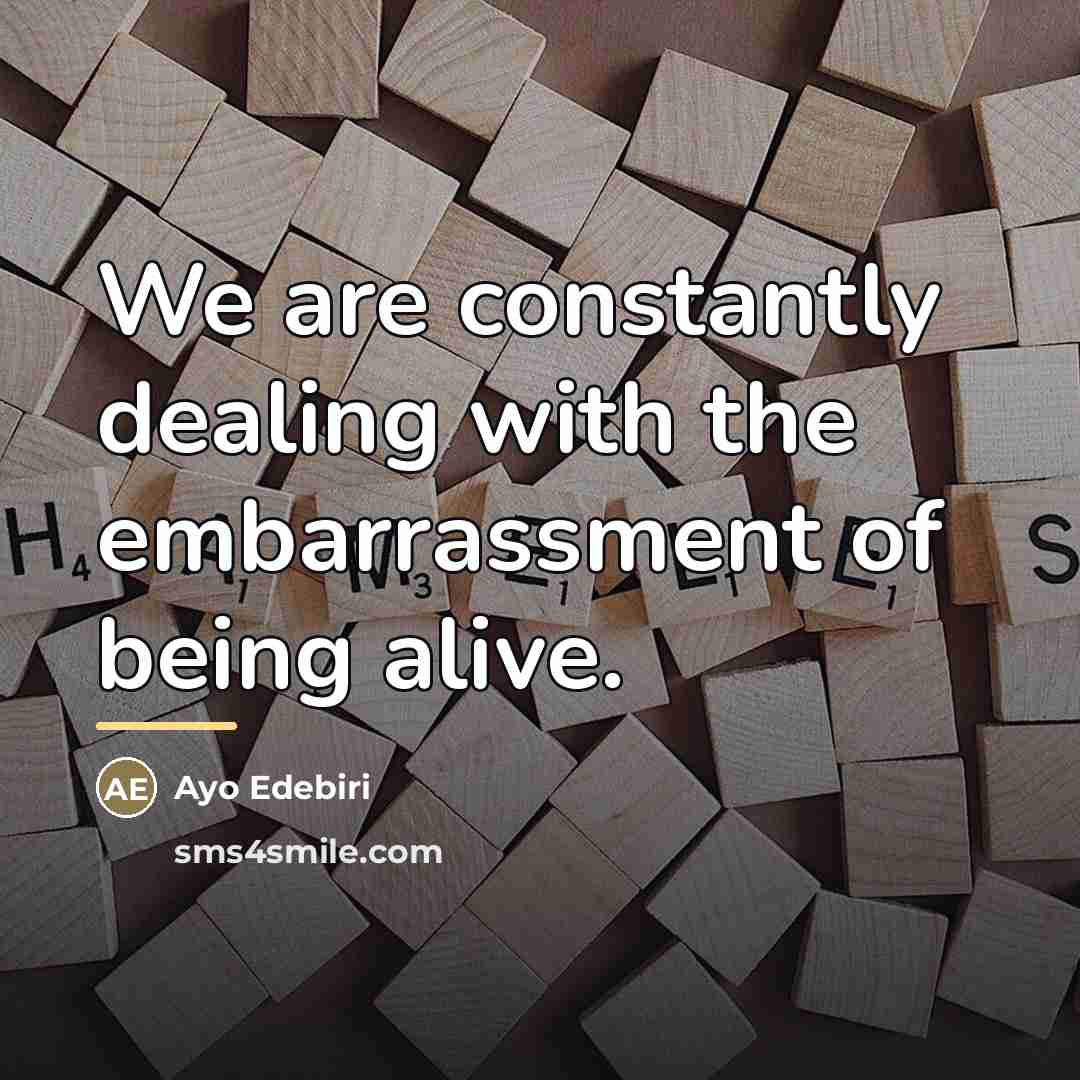 “We are constantly dealing with the embarrassment of being alive.…” quote by Ayo Edebiri