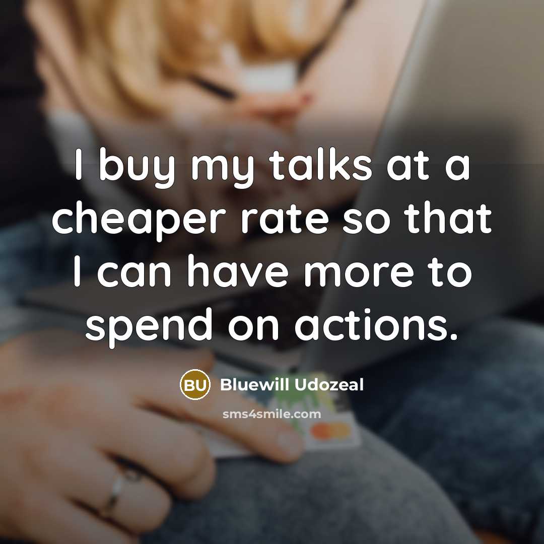 “I buy my talks at a cheaper rate so that I can have more to spend on actions.” quote by Bluewill Udozeal