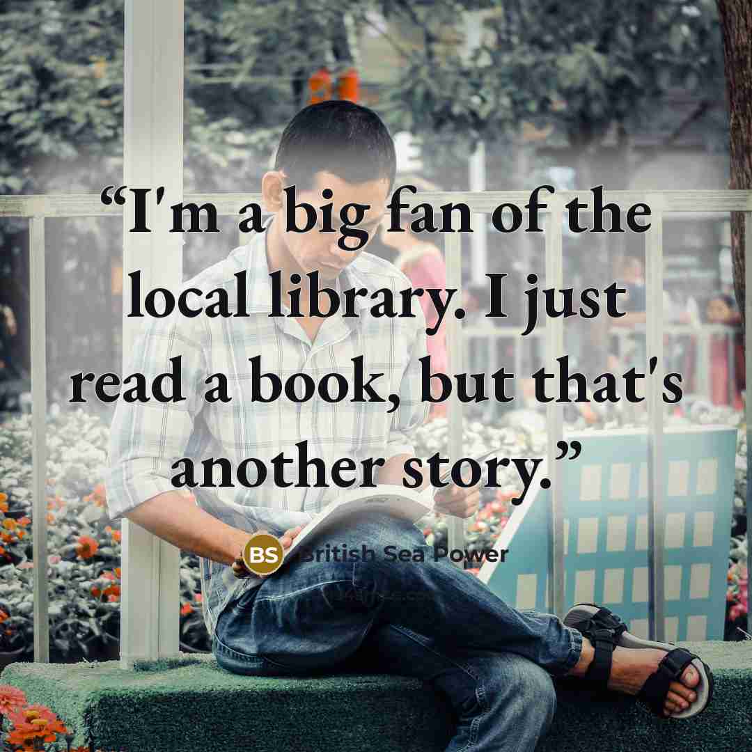 “I'm a big fan of the local library. I just read a book, but that's another story.” quote by British Sea Power