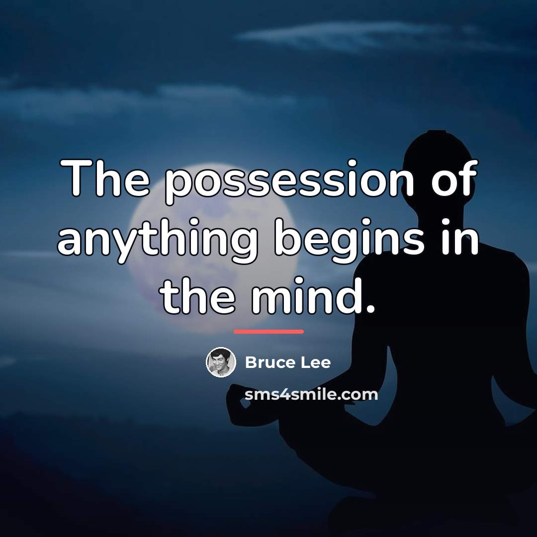 “The possession of anything begins in the mind.…” quote by Bruce Lee