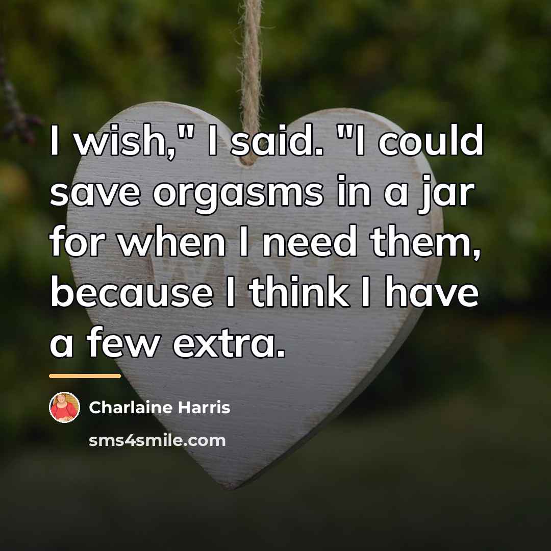 “I wish," I said. "I could save orgasms in a…” quote by Charlaine Harris