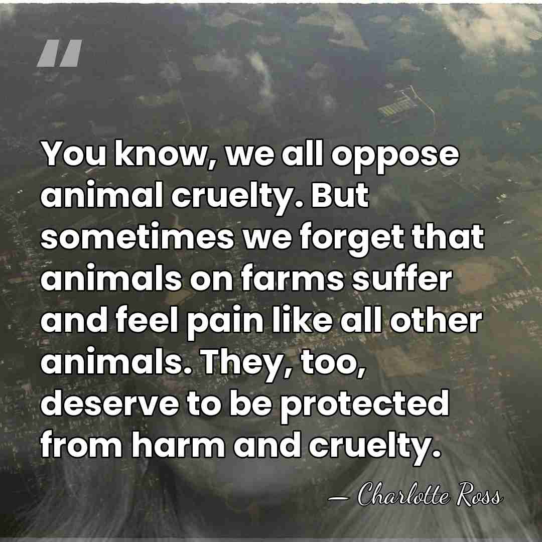 You know, we all oppose animal cruelty. But sometimes we forget that&hellip; - Charlotte Ross