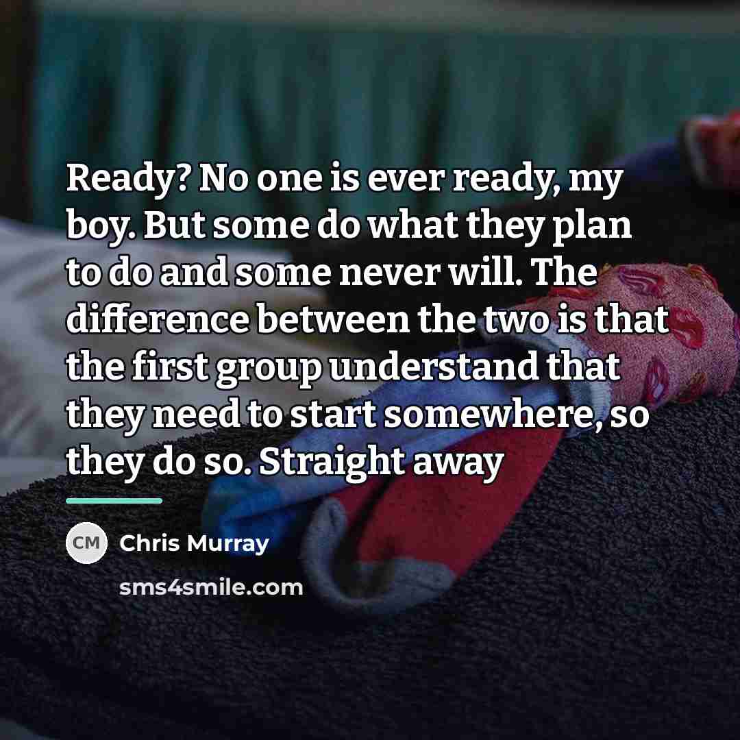 “Ready? No one is ever ready, my boy. But some…” quote by Chris Murray