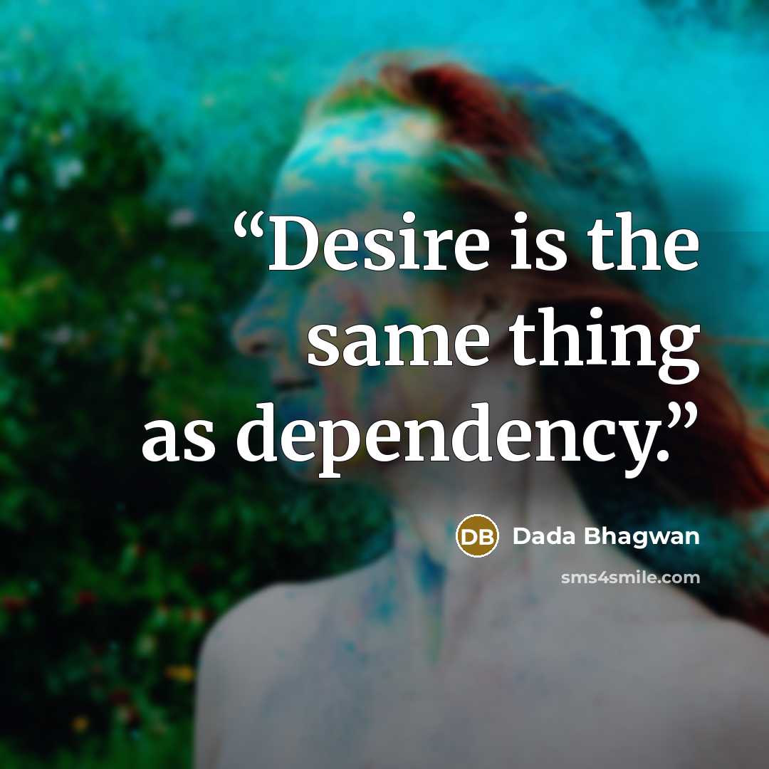 “Desire is the same thing as dependency.” quote by Dada Bhagwan
