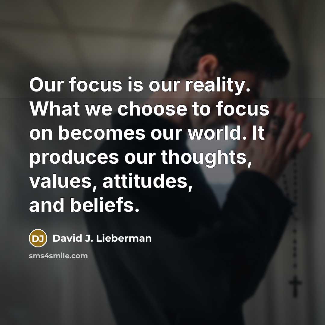 “Our focus is our reality. What we choose to focus…” quote by David J. Lieberman