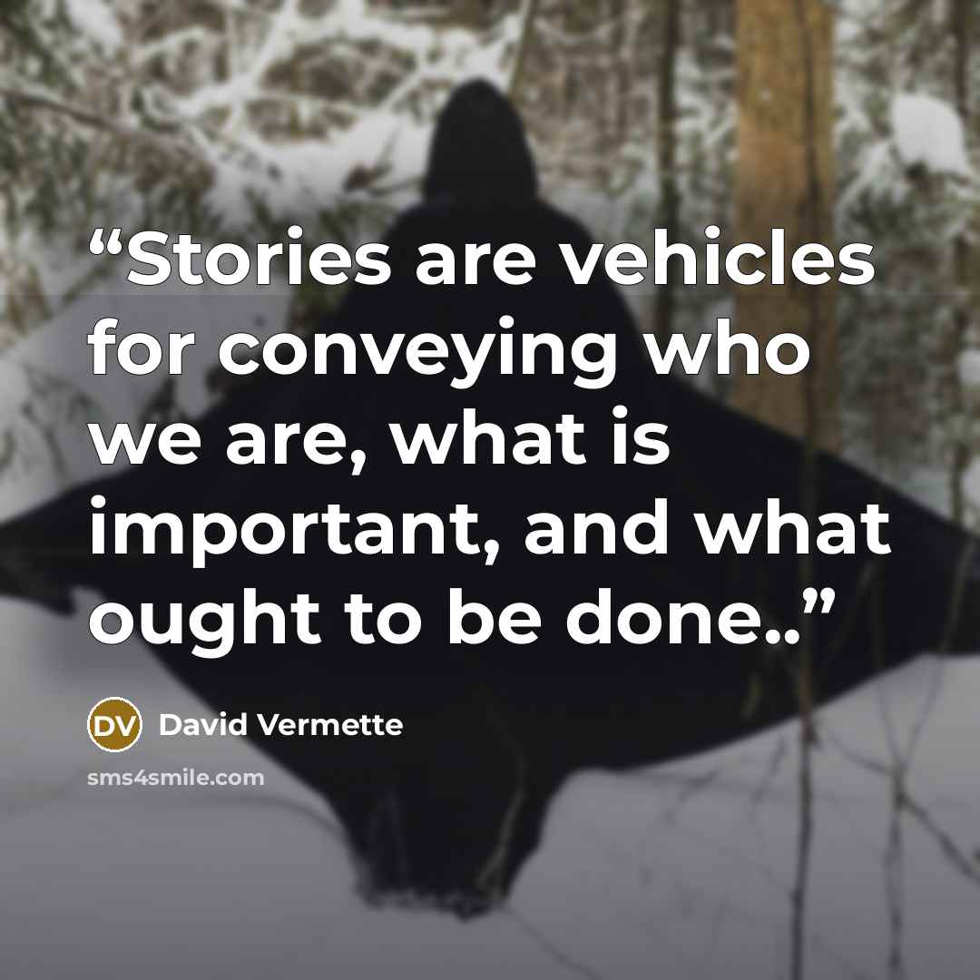 “Stories are vehicles for conveying who we are, what is important, and what ought to be done..” quote by David Vermette