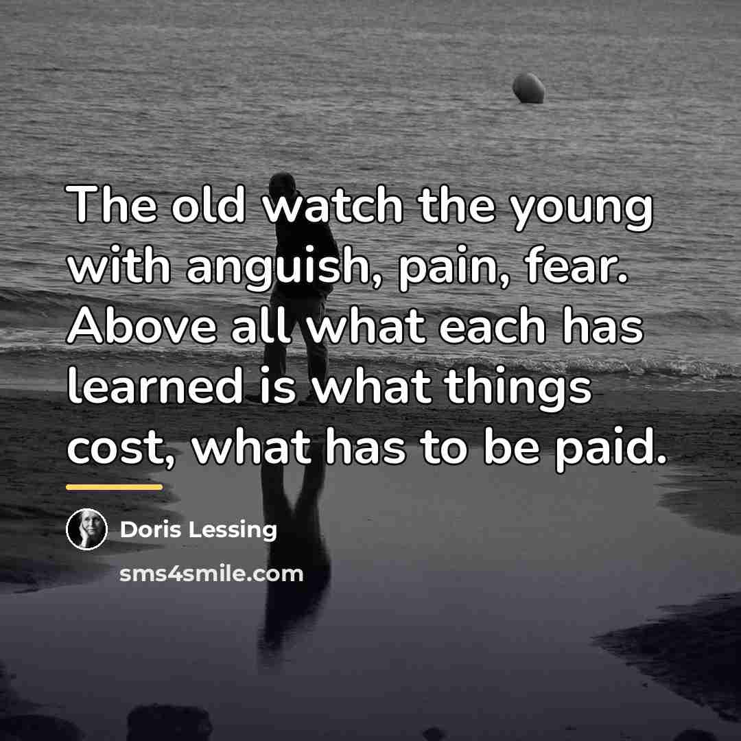 “The old watch the young with anguish, pain, fear. Above…” quote by Doris Lessing