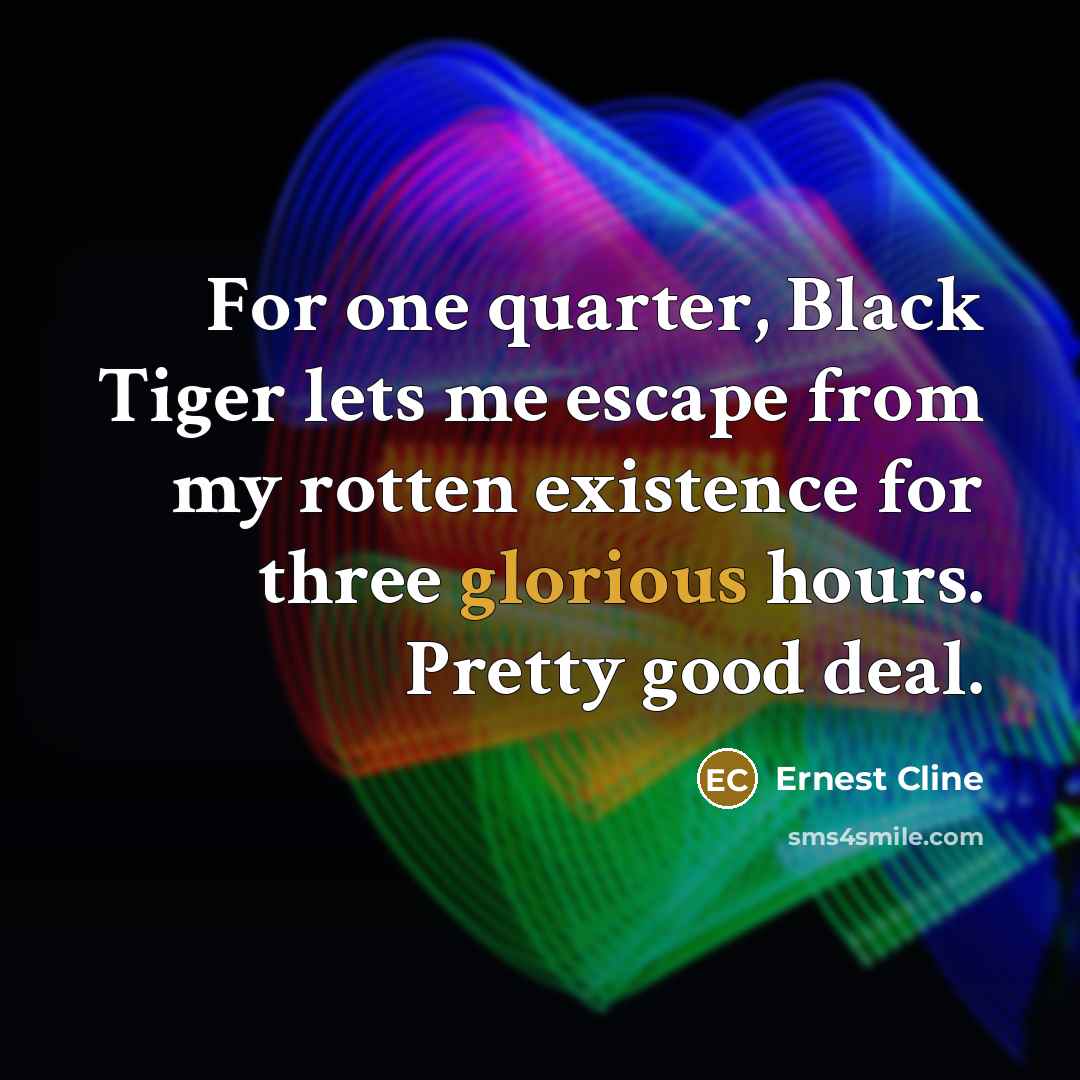 “For one quarter, Black Tiger lets me escape from my…” quote by Ernest Cline