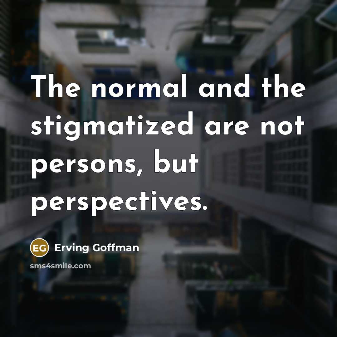 “The normal and the stigmatized are not persons, but perspectives.…” quote by Erving Goffman