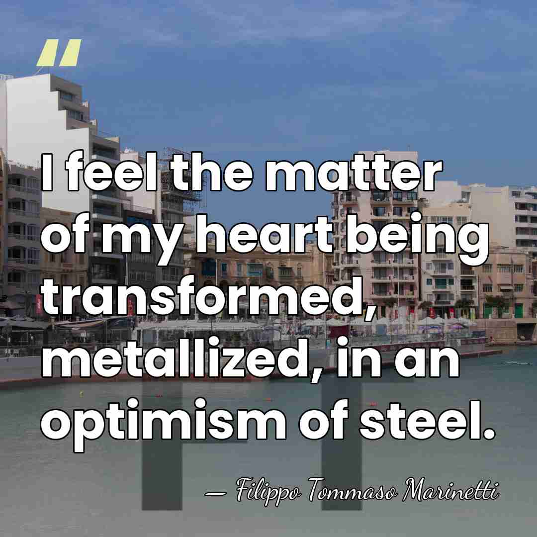 I feel the matter of my heart being transformed, metallized, in an&hellip; - Filippo Tommaso Marinetti