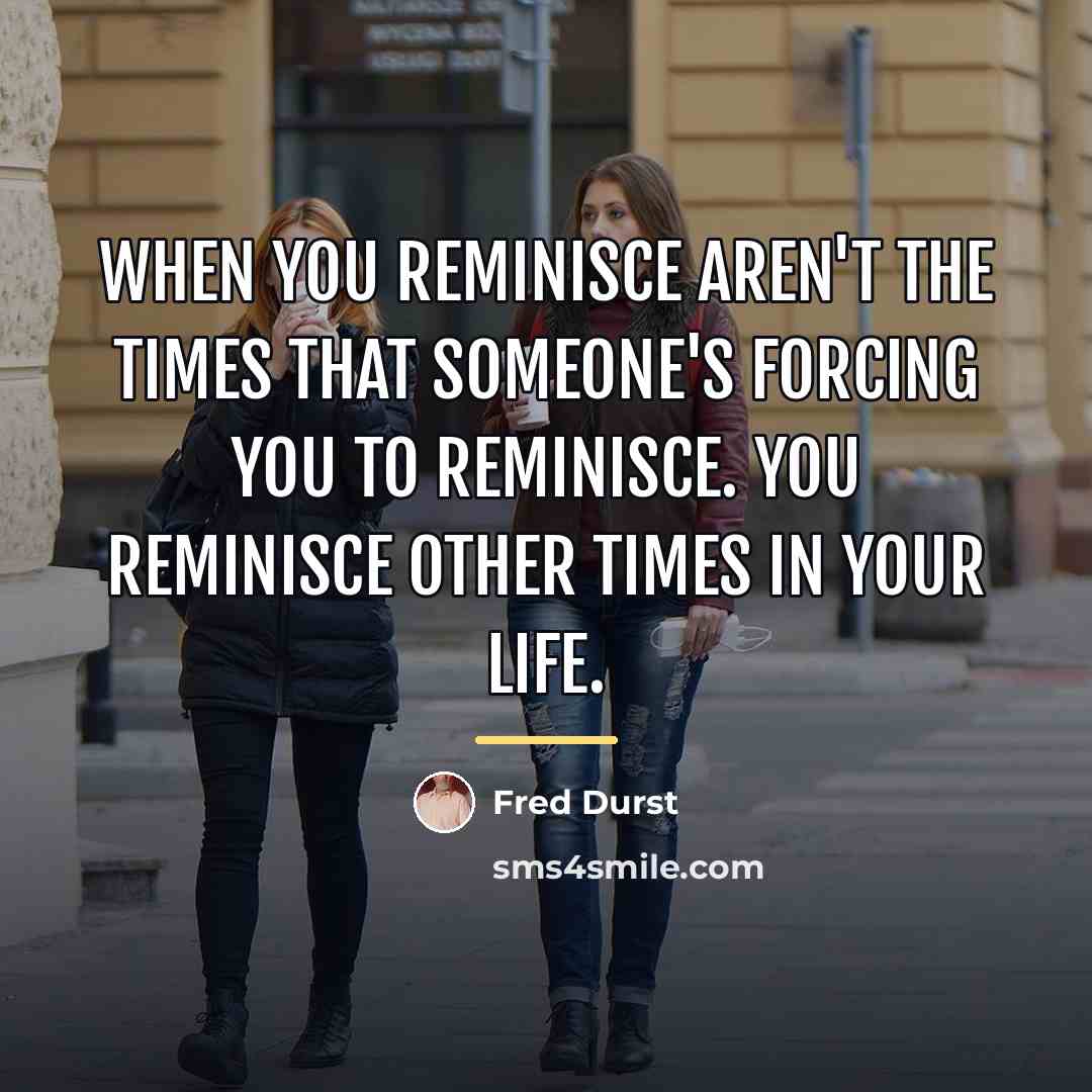 “When you reminisce aren't the times that someone's forcing you…” quote by Fred Durst
